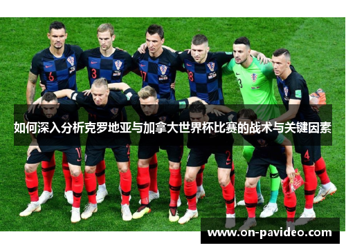 如何深入分析克罗地亚与加拿大世界杯比赛的战术与关键因素