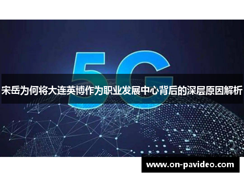 宋岳为何将大连英博作为职业发展中心背后的深层原因解析