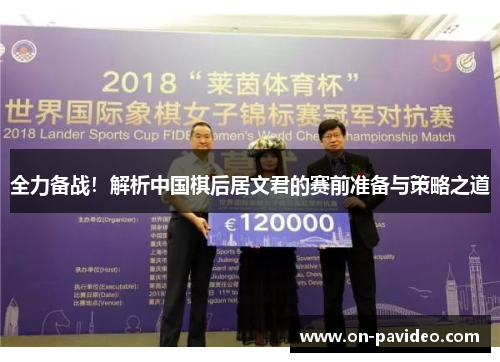 全力备战！解析中国棋后居文君的赛前准备与策略之道