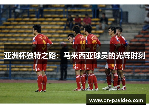 亚洲杯独特之路：马来西亚球员的光辉时刻