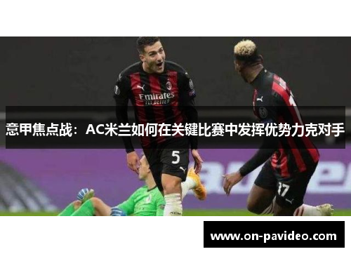 意甲焦点战：AC米兰如何在关键比赛中发挥优势力克对手