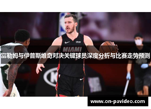 富勒姆与伊普斯维奇对决关键球员深度分析与比赛走势预测