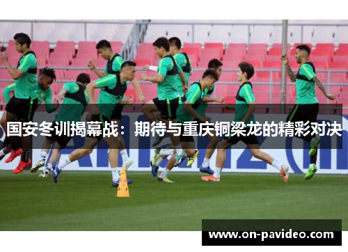 国安冬训揭幕战：期待与重庆铜梁龙的精彩对决