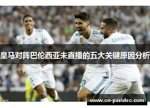 皇马对阵巴伦西亚未直播的五大关键原因分析