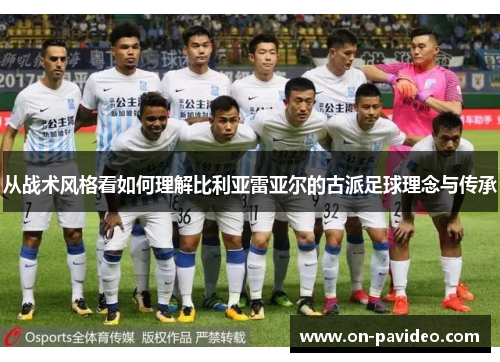 从战术风格看如何理解比利亚雷亚尔的古派足球理念与传承