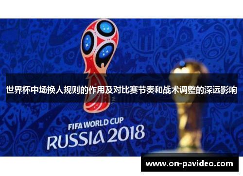 世界杯中场换人规则的作用及对比赛节奏和战术调整的深远影响