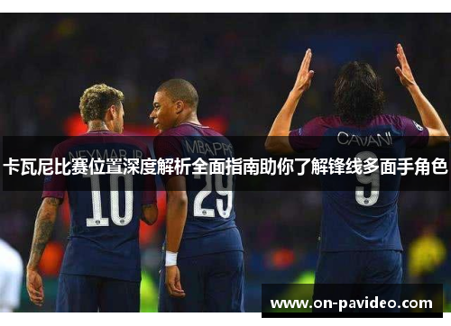 卡瓦尼比赛位置深度解析全面指南助你了解锋线多面手角色