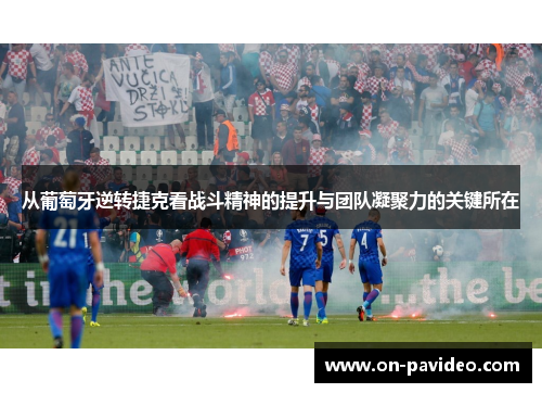 从葡萄牙逆转捷克看战斗精神的提升与团队凝聚力的关键所在 从葡萄牙逆转捷克看战斗精神的提升与团队凝聚力的关键所在