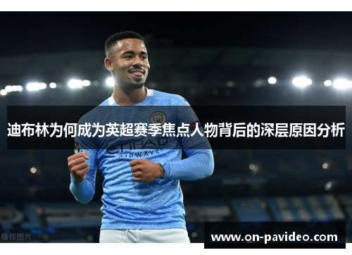 迪布林为何成为英超赛季焦点人物背后的深层原因分析