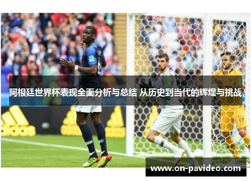 阿根廷世界杯表现全面分析与总结 从历史到当代的辉煌与挑战