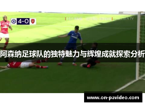 阿森纳足球队的独特魅力与辉煌成就探索分析