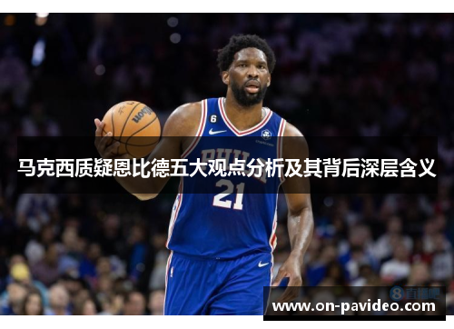 马克西质疑恩比德五大观点分析及其背后深层含义 马克西质疑恩比德五大观点分析及其背后深层含义