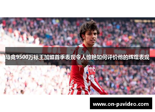 马竞9500万标王加盟首季表现令人惊艳如何评价他的辉煌表现 马竞9500万标王加盟首季表现令人惊艳如何评价他的辉煌表现