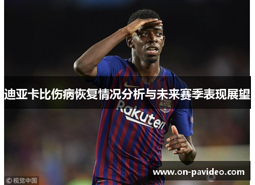 迪亚卡比伤病恢复情况分析与未来赛季表现展望 迪亚卡比伤病恢复情况分析与未来赛季表现展望