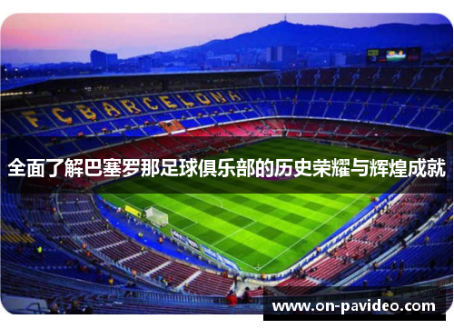 全面了解巴塞罗那足球俱乐部的历史荣耀与辉煌成就 全面了解巴塞罗那足球俱乐部的历史荣耀与辉煌成就
