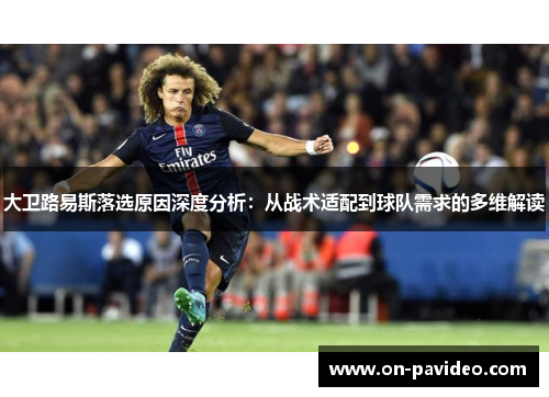 大卫路易斯落选原因深度分析:从战术适配到球队需求的多维解读 大卫路易斯落选原因深度分析:从战术适配到球队需求的多维解读