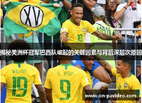 揭秘美洲杯冠军巴西队崛起的关键因素与背后深层次原因 揭秘美洲杯冠军巴西队崛起的关键因素与背后深层次原因