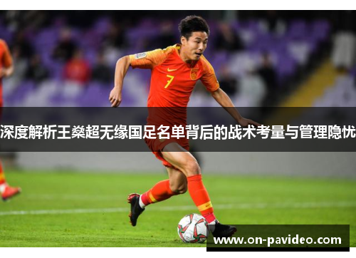 深度解析王燊超无缘国足名单背后的战术考量与管理隐忧 深度解析王燊超无缘国足名单背后的战术考量与管理隐忧