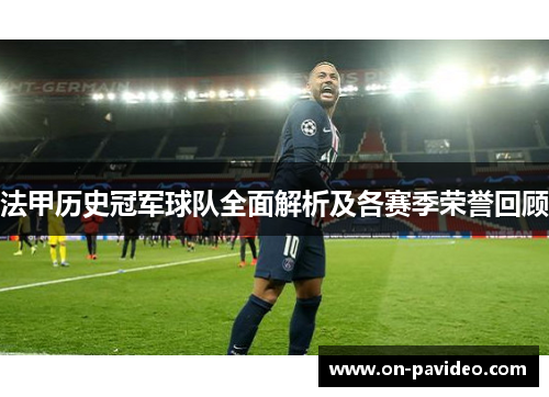 法甲历史冠军球队全面解析及各赛季荣誉回顾 法甲历史冠军球队全面解析及各赛季荣誉回顾