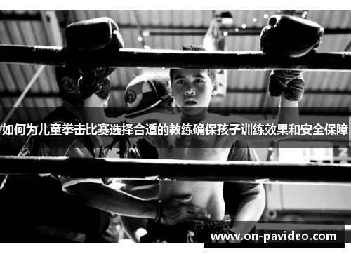 如何为儿童拳击比赛选择合适的教练确保孩子训练效果和安全保障 如何为儿童拳击比赛选择合适的教练确保孩子训练效果和安全保障