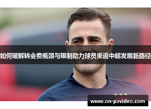 如何破解转会费瓶颈与限制助力球员重返中超发展新路径 如何破解转会费瓶颈与限制助力球员重返中超发展新路径