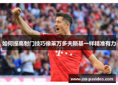 如何提高射门技巧像莱万多夫斯基一样精准有力 如何提高射门技巧像莱万多夫斯基一样精准有力