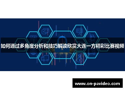 如何通过多角度分析和技巧解读欣赏大连一方精彩比赛视频