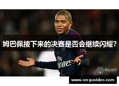 姆巴佩接下来的决赛是否会继续闪耀？