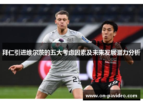 拜仁引进维尔茨的五大考虑因素及未来发展潜力分析