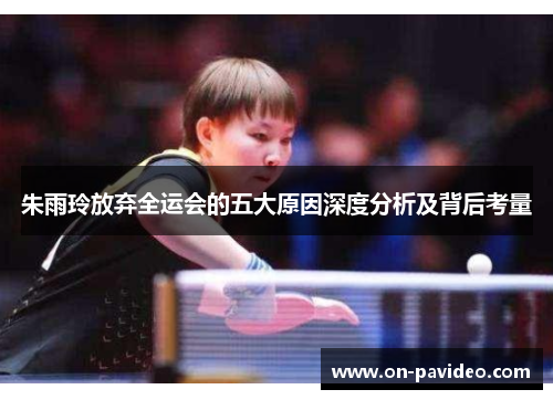 朱雨玲放弃全运会的五大原因深度分析及背后考量