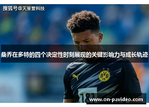桑乔在多特的四个决定性时刻展现的关键影响力与成长轨迹 桑乔在多特的四个决定性时刻展现的关键影响力与成长轨迹