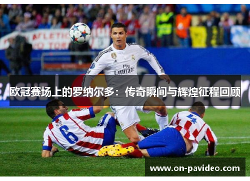 欧冠赛场上的罗纳尔多：传奇瞬间与辉煌征程回顾