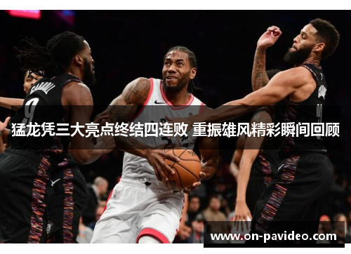 猛龙凭三大亮点终结四连败 重振雄风精彩瞬间回顾