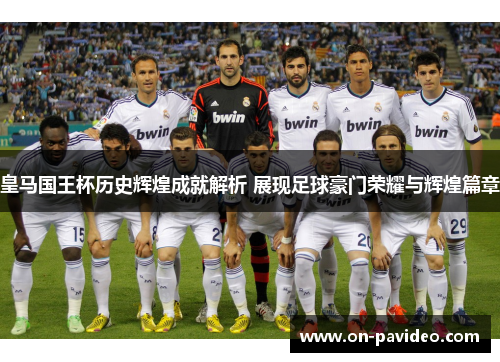 皇马国王杯历史辉煌成就解析 展现足球豪门荣耀与辉煌篇章 皇马国王杯历史辉煌成就解析 展现足球豪门荣耀与辉煌篇章