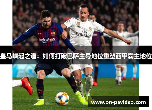 皇马崛起之道：如何打破巴萨主导地位重塑西甲霸主地位