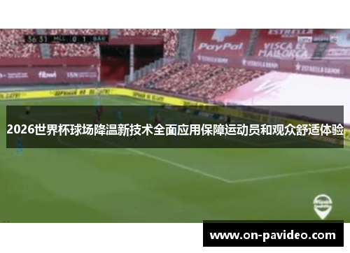 2026世界杯球场降温新技术全面应用保障运动员和观众舒适体验