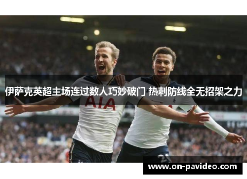伊萨克英超主场连过数人巧妙破门 热刺防线全无招架之力