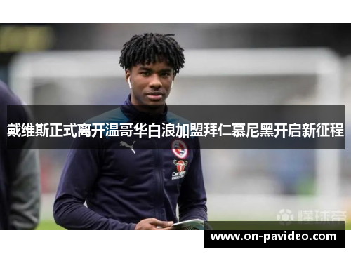 戴维斯正式离开温哥华白浪加盟拜仁慕尼黑开启新征程 戴维斯正式离开温哥华白浪加盟拜仁慕尼黑开启新征程