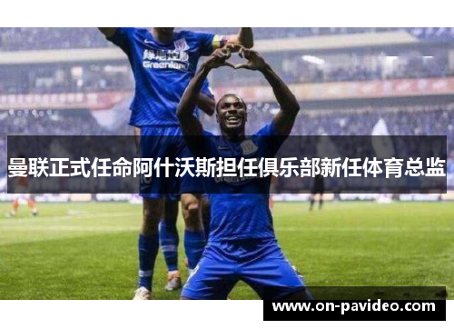 曼联正式任命阿什沃斯担任俱乐部新任体育总监