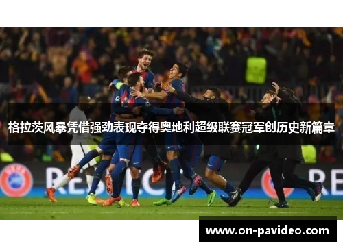 格拉茨风暴凭借强劲表现夺得奥地利超级联赛冠军创历史新篇章