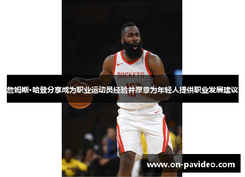 詹姆斯·哈登分享成为职业运动员经验并愿意为年轻人提供职业发展建议 詹姆斯·哈登分享成为职业运动员经验并愿意为年轻人提供职业发展建议