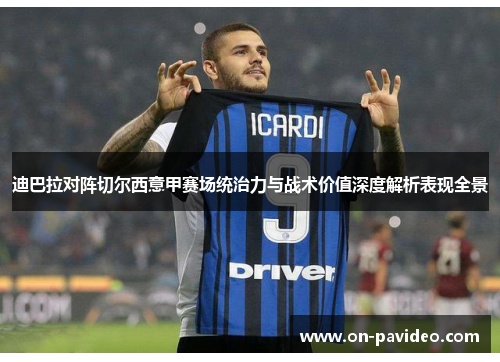 迪巴拉对阵切尔西意甲赛场统治力与战术价值深度解析表现全景