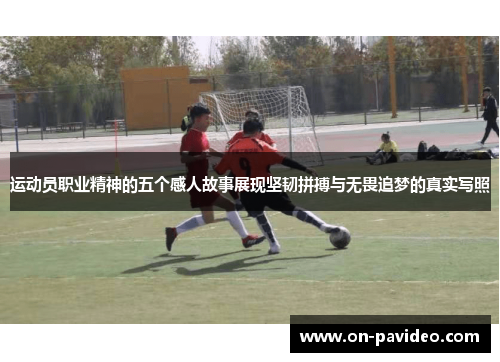 运动员职业精神的五个感人故事展现坚韧拼搏与无畏追梦的真实写照