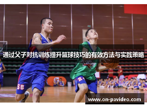 通过父子对抗训练提升篮球技巧的有效方法与实践策略