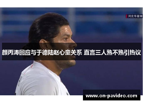 颜丙涛回应与于德陆赵心童关系 直言三人熟不熟引热议