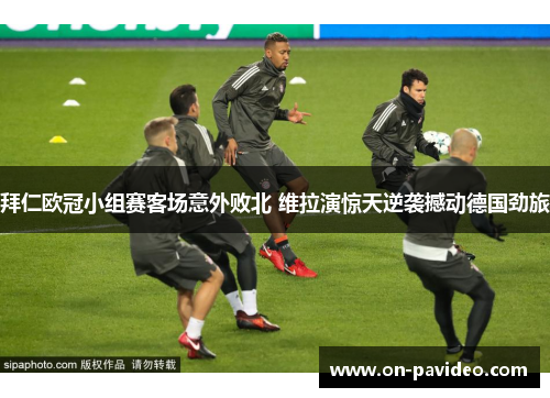 拜仁欧冠小组赛客场意外败北 维拉演惊天逆袭撼动德国劲旅 拜仁欧冠小组赛客场意外败北 维拉演惊天逆袭撼动德国劲旅