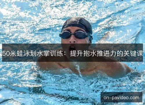 50米蛙泳划水掌训练：提升抱水推进力的关键课